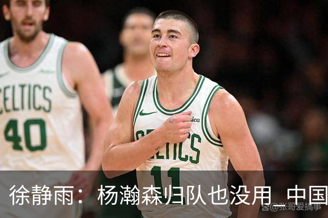 徐静雨：杨瀚森归队也没用 中国男篮跟日本已完全不是一个等级