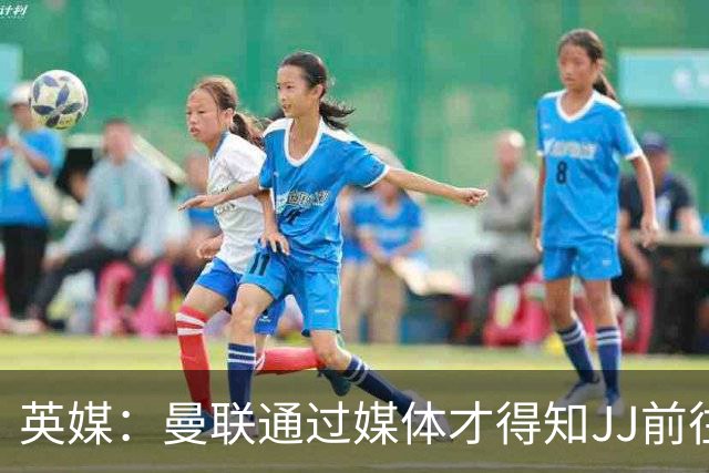 英媒：曼联通过媒体才得知JJ前往巴塞罗那，他回心转意可能性很低